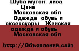 Шуба мутон  лиса › Цена ­ 5 000 - Московская обл. Одежда, обувь и аксессуары » Женская одежда и обувь   . Московская обл.